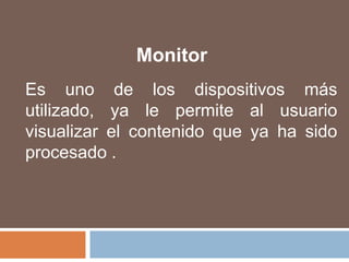 MonitorEs uno de los dispositivos más utilizado, ya le permite al usuario visualizar el contenido que ya ha sido procesado .