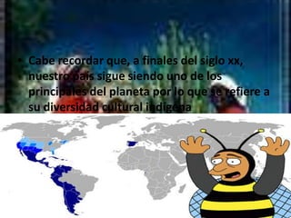 Cabe recordar que, a finales del siglo xx, nuestro país sigue siendo uno de los principales del planeta por lo que se refiere a su diversidad cultural indígena