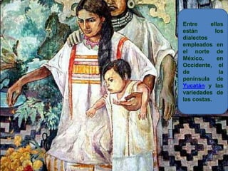 Entre ellas están los dialectos empleados en el norte de México, en Occidente, el de la península de Yucatán y las variedades de las costas.