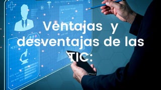 Ventajas y
desventajas de las
TIC:
 