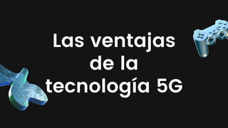 Las ventajas
de la
tecnología 5G
 