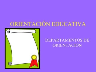 ORIENTACIÓN EDUCATIVA
DEPARTAMENTOS DE
ORIENTACIÓN

 