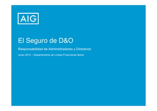 El Seguro de D&O
Responsabilidad de Administradores y Directivos
Junio 2013 – Departamento de Líneas Financieras Iberia

 