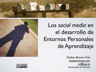 Los social media en
    el desarrollo de
Entornos Personales
     de Aprendizaje
         Esteban Romero Frías
           estebanromero.com
                   erf@ugr.es
          Universidad de Granada
 