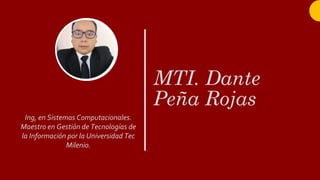 MTI. Dante
Peña Rojas
Ing, en Sistemas Computacionales.
Maestro en Gestión de Tecnologías de
la Información por la Universidad Tec
Milenio.
 