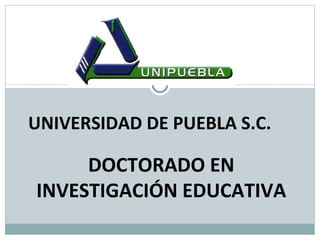 UNIVERSIDAD DE PUEBLA S.C.

     DOCTORADO EN
INVESTIGACIÓN EDUCATIVA
 