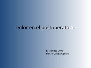 Dolor en el postoperatorio
Sara López Goye
MIR IV Cirugía General
 