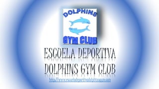 ESCUELA DEPORTIVA
DOLPHINS GYM CLUB
http://www.escueladeportivadolphinsgym.com
 