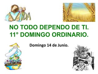 NO TODO DEPENDO DE TI.
11° DOMINGO ORDINARIO.
Domingo 14 de Junio.
 