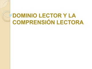 DOMINIO LECTOR Y LA
COMPRENSIÓN LECTORA
 