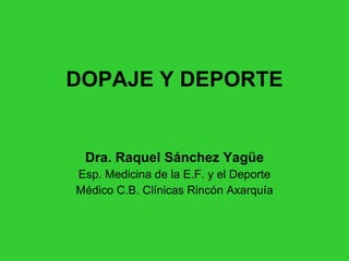 DOPAJE Y DEPORTE Dra. Raquel Sánchez Yagüe Esp. Medicina de la E.F. y el Deporte Médico C.B. Clínicas Rincón Axarquía 