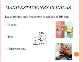 MANIFESTACIONES CLÍNICAS

Los síntomas más frecuentes asociados al DP son:

o Disnea;



o Tos;



o Dolor torácico.
 