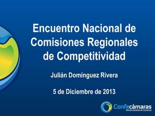 Encuentro Nacional de
Comisiones Regionales
de Competitividad
Julián Domínguez Rivera
5 de Diciembre de 2013

 