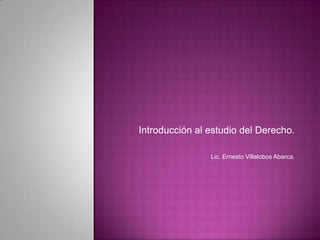 Introducción al estudio del Derecho.
Lic. Ernesto Villalobos Abarca.

 