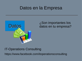 IT-Operations Consulting
https://www.facebook.com/itoperationsconsulting
Datos en la Empresa
DatosDatos
¿Son importantes los
datos en tu empresa?
 