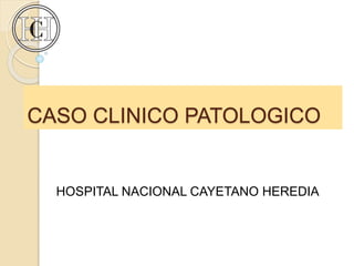 CASO CLINICO PATOLOGICO
HOSPITAL NACIONAL CAYETANO HEREDIA
 