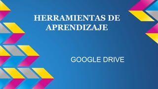 HERRAMIENTAS DE
APRENDIZAJE
GOOGLE DRIVE
 