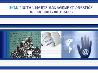 DRM:  DIGITAL RIGHTS MANAGEMENT / GESTIÓN DE DERECHOS DIGITALES 
