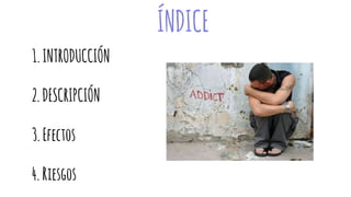 ÍNDICE
1.INTRODUCCIÓN
2.DESCRIPCIÓN
3.Efectos
4.Riesgos
 