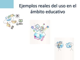 Ejemplos reales del uso en el
ámbito educativo