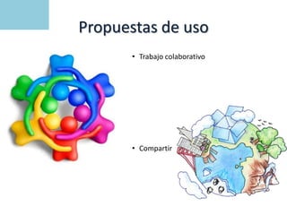 Propuestas de uso
• Trabajo colaborativo
• Compartir