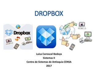 Luisa Carrascal Bedoya
Sistemas II
Centro de Sistemas de Antioquia CENSA
2017
DROPBOX
 