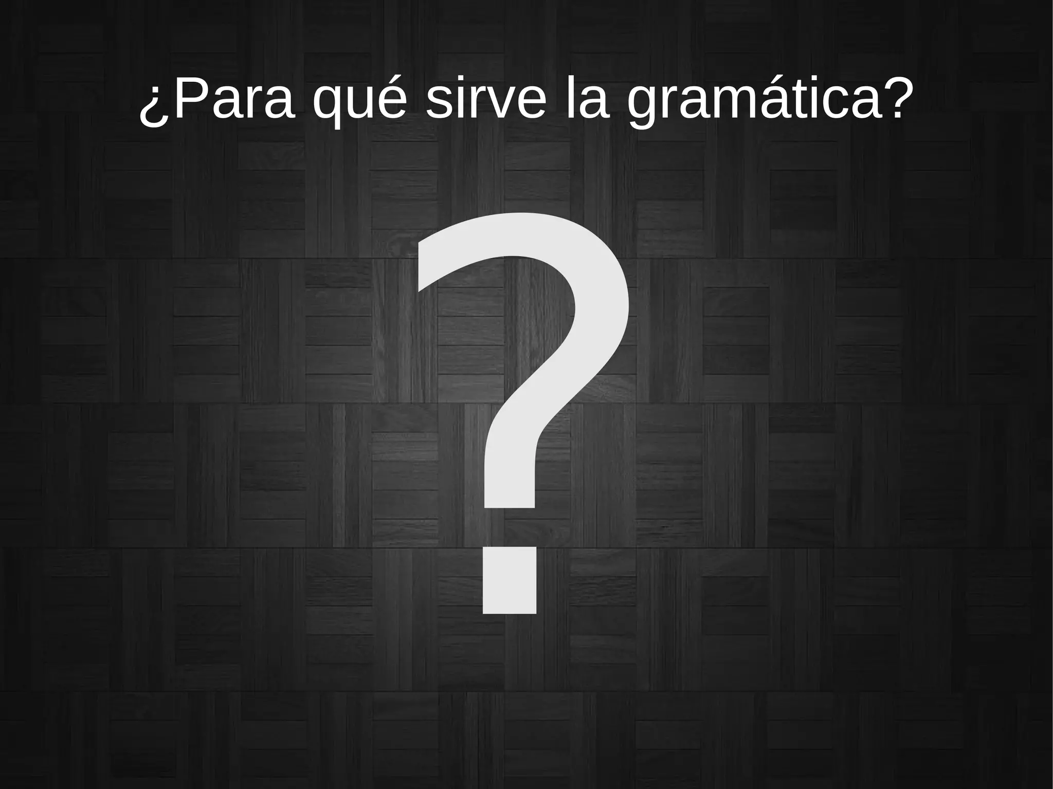 ¿Para qué sirve la gramática?
 