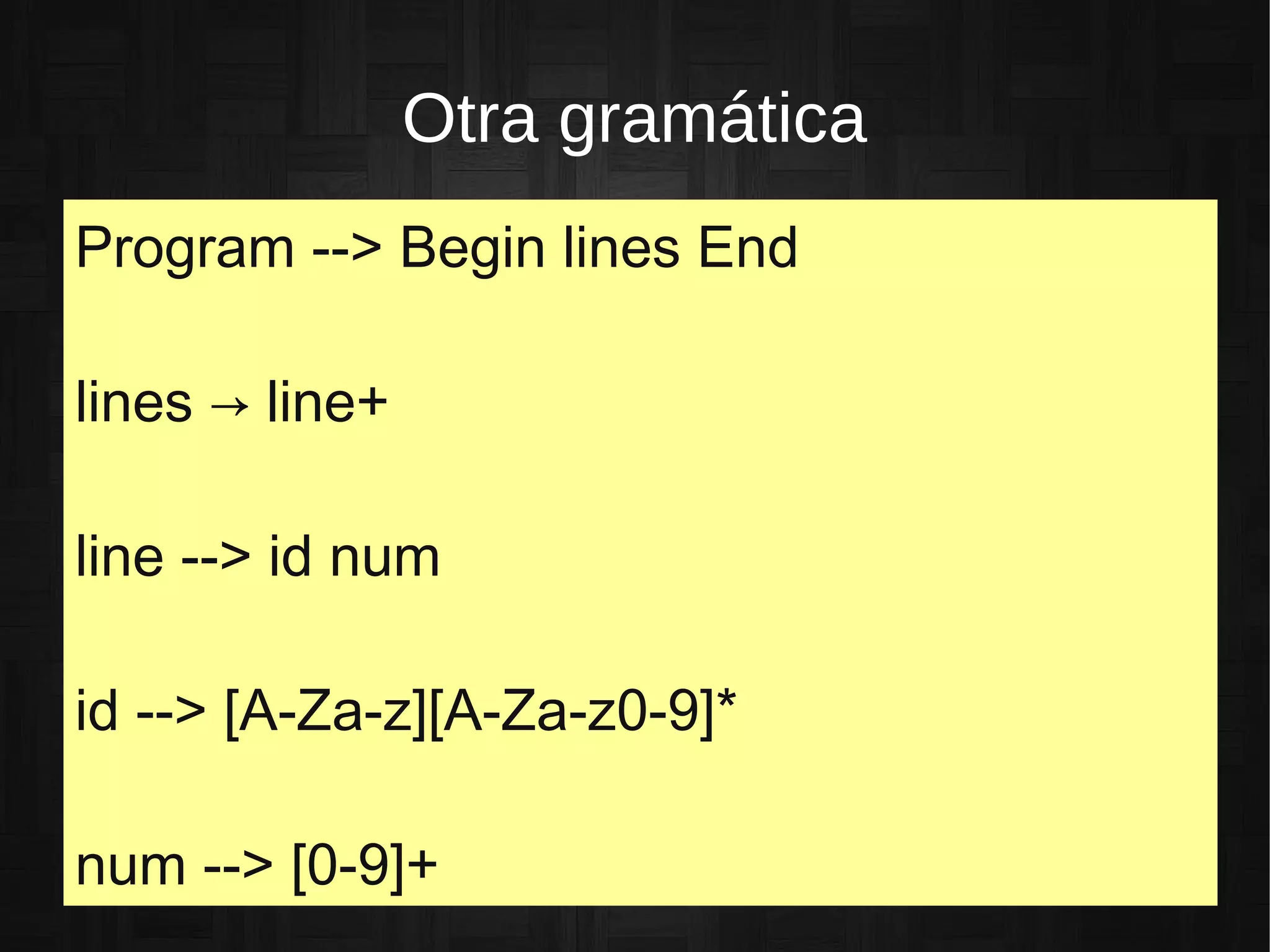 Otra gramática
Program --> Begin lines End
lines → line+
line --> id num
id --> [A-Za-z][A-Za-z0-9]*
num --> [0-9]+
 