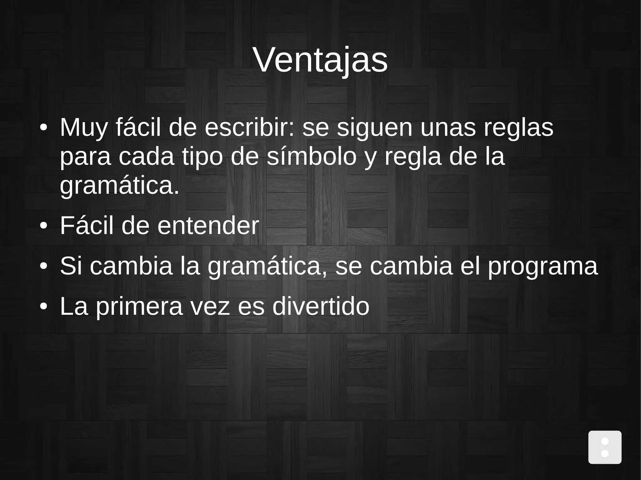 Ventajas
● Muy fácil de escribir: se siguen unas reglas
para cada tipo de símbolo y regla de la
gramática.
● Fácil de entender
● Si cambia la gramática, se cambia el programa
● La primera vez es divertido
 