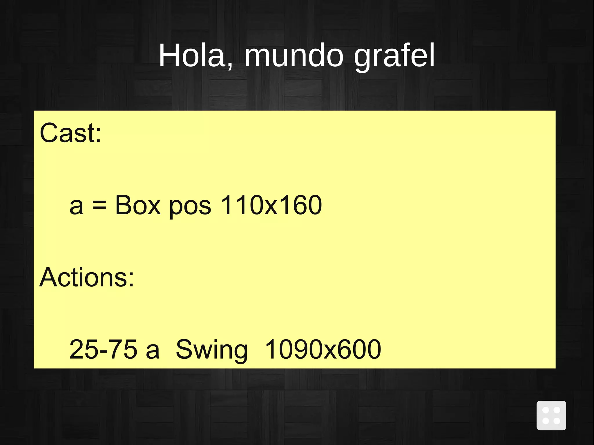 Hola, mundo grafel
Cast:
a = Box pos 110x160
Actions:
25-75 a Swing 1090x600
 
