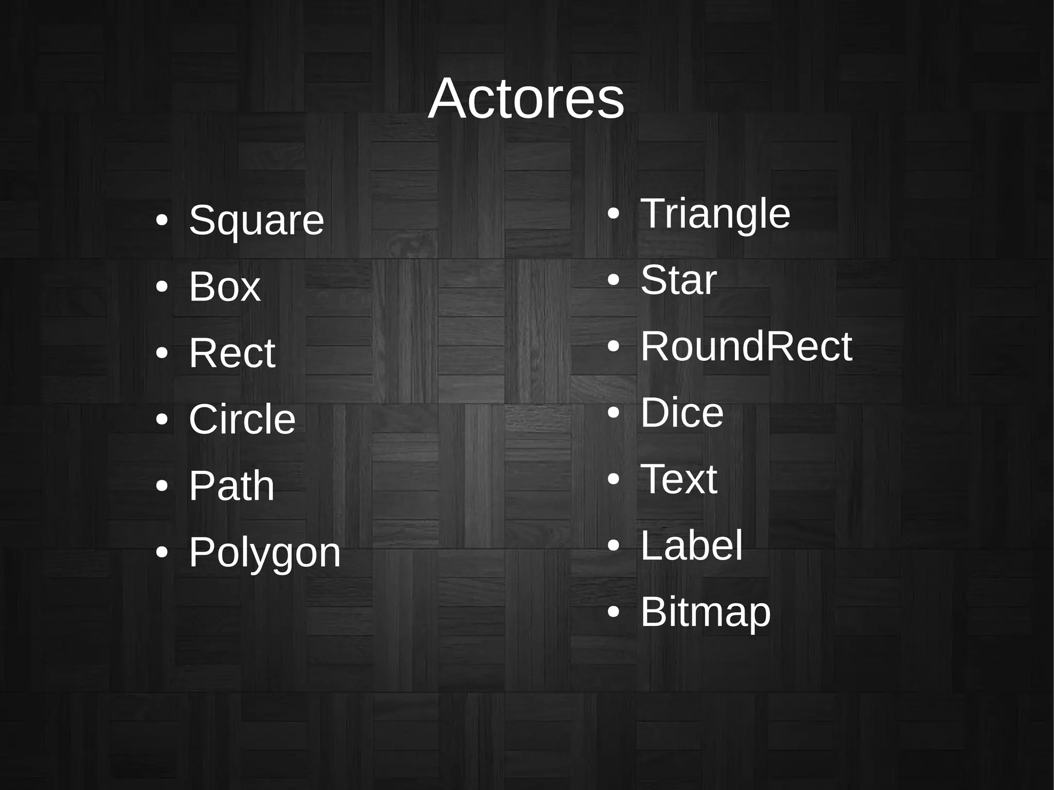 Actores
● Square
● Box
● Rect
● Circle
● Path
● Polygon
● Triangle
● Star
● RoundRect
● Dice
● Text
● Label
● Bitmap
 