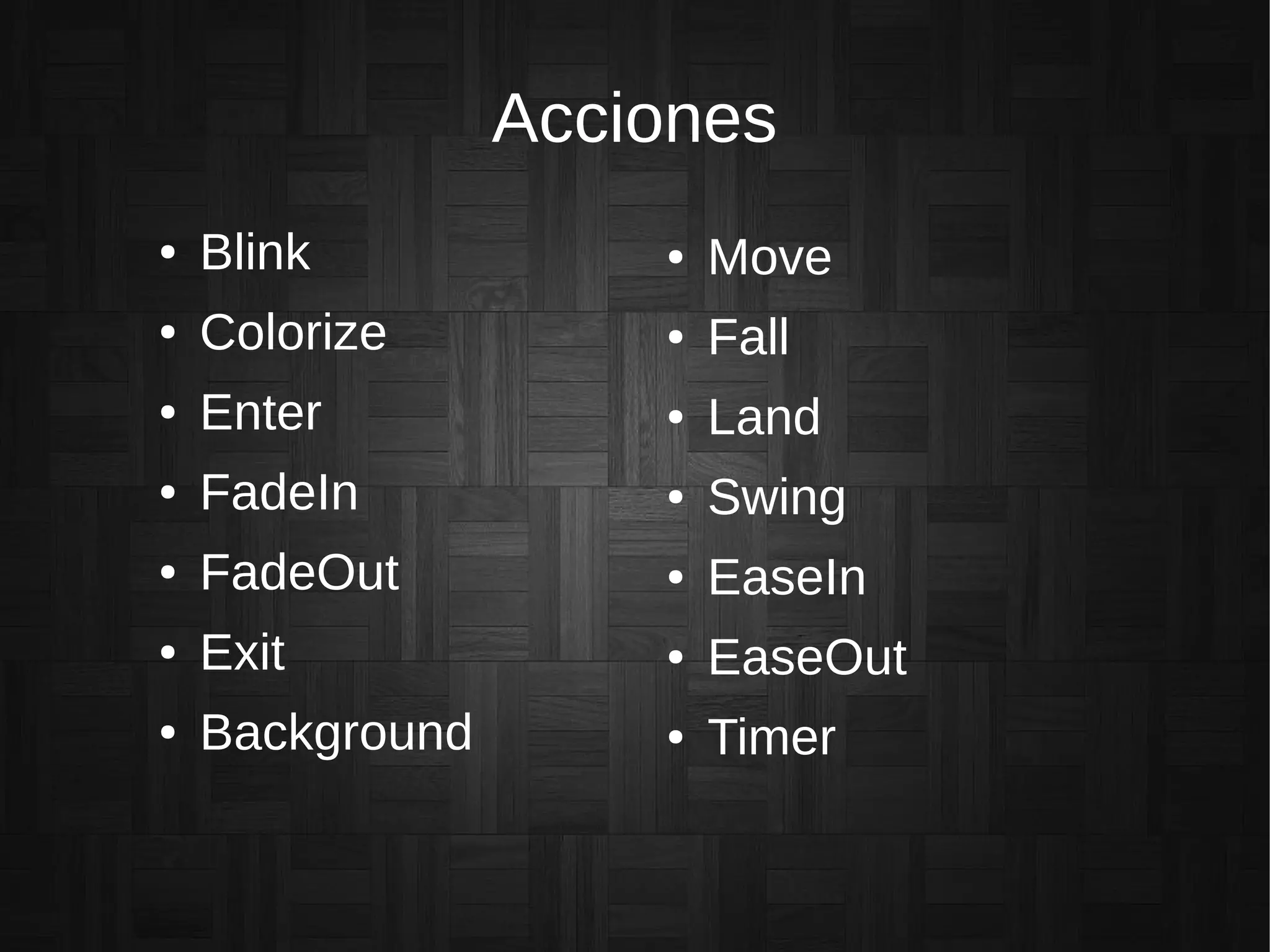 Acciones
● Blink
● Colorize
● Enter
● FadeIn
● FadeOut
● Exit
● Background
● Move
● Fall
● Land
● Swing
● EaseIn
● EaseOut
● Timer
 