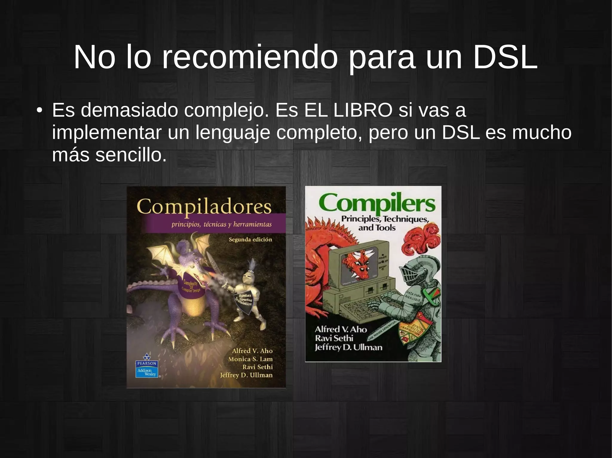 No lo recomiendo para un DSL
● Es demasiado complejo. Es EL LIBRO si vas a
implementar un lenguaje completo, pero un DSL es mucho
más sencillo.
 