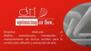 Empresa               dedicada             al
diseño,   manufactura,       instalación    y
mantenimiento de ductos textiles para la
conducción, difusión y extracción de aire.
 