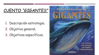CUENTO “GIGANTES”
1. Descripción estrategia.
2. Objetivo general.
3. Objetivos específicos.
 