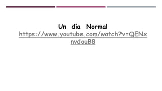 Un día Normal
https://www.youtube.com/watch?v=QENx
nvdouB8
 