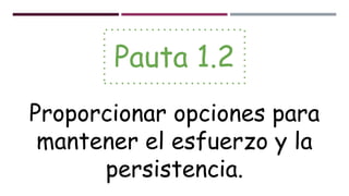 Pauta 1.2
Proporcionar opciones para
mantener el esfuerzo y la
persistencia.
 