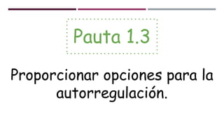 Pauta 1.3
Proporcionar opciones para la
autorregulación.
 