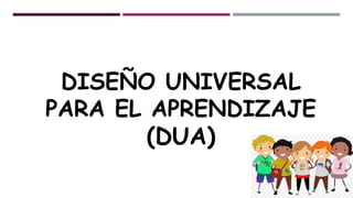 DISEÑO UNIVERSAL
PARA EL APRENDIZAJE
(DUA)
 