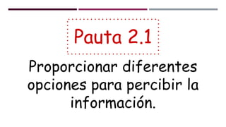 Pauta 2.1
Proporcionar diferentes
opciones para percibir la
información.
 