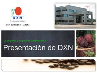 La empresa y su plan de compensación
Presentación de DXN
DXN Barcelona - España
 