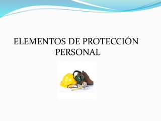 ELEMENTOS DE PROTECCIÓN
PERSONAL
 