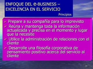 31
ENFOQUE DEL e-BUSINESS –
EXCELENCIA EN EL SERVICIO
Principios
 Prepare a su compañía para lo imprevisto
 Reúna y mant...