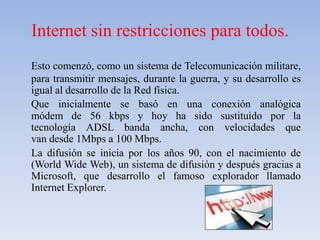 Internet sin restricciones paratodos.<br />Esto comenzó, como un sistema de Telecomunicación militare, para transmitir men...