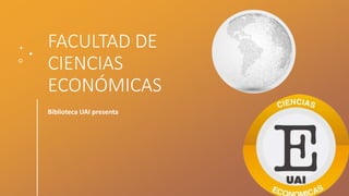 FACULTAD DE
CIENCIAS
ECONÓMICAS
Biblioteca UAI presenta
 