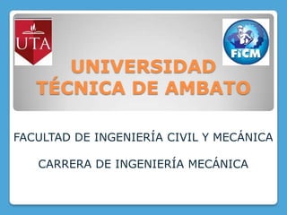UNIVERSIDAD
   TÉCNICA DE AMBATO

FACULTAD DE INGENIERÍA CIVIL Y MECÁNICA

   CARRERA DE INGENIERÍA MECÁNICA
 