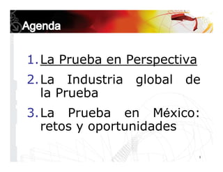 1.La Prueba en Perspectiva
2.La Industria   global   de
  la Prueba
3.La Prueba en México:
  retos y oportunidades

      ...