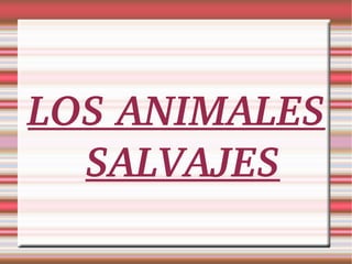 LOS ANIMALES 
  SALVAJES
 