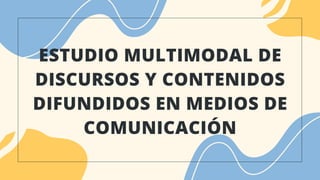 ESTUDIO MULTIMODAL DE
DISCURSOS Y CONTENIDOS
DIFUNDIDOS EN MEDIOS DE
COMUNICACIÓN
 