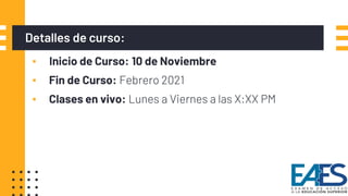 Detalles de curso:
▪ Inicio de Curso: 10 de Noviembre
▪ Fin de Curso: Febrero 2021
▪ Clases en vivo: Lunes a Viernes a las X:XX PM
3
 